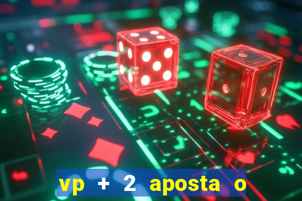 vp + 2 aposta o que significa